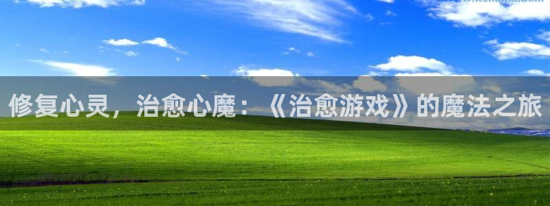威廉希尔澳门对比：修复心灵，治愈心魔：《治愈游戏》的魔法之旅