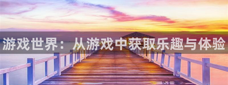 威廉希尔不懂球：游戏世界：从游戏中获取乐趣与体验