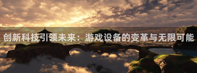  足球威廉希尔：创新科技引领未来：游戏设备的变革与无限可能