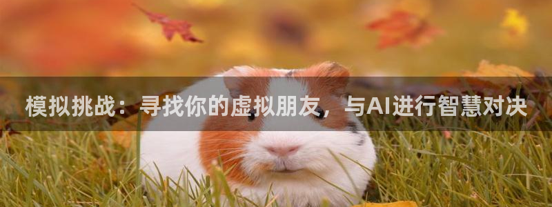 威廉希尔：模拟挑战：寻找你的虚拟朋友，与AI进行智慧对决
