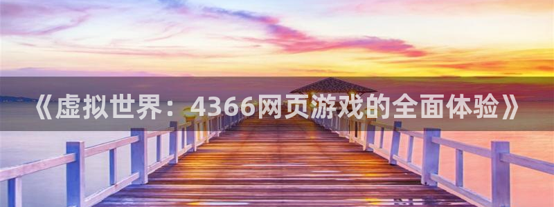  威廉希尔平局规律：《虚拟世界：4366网页游戏的全面体验》