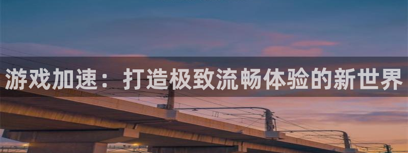  威廉希尔与立博开盘探讨：游戏加速：打造极致流畅体验的新世界