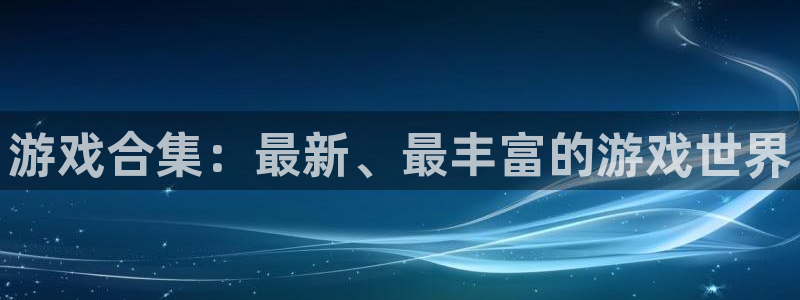 威廉希尔官网版app：游戏合集：最新、最丰富的游戏世界