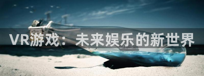 威廉希尔数据库：VR游戏：未来娱乐的新世界